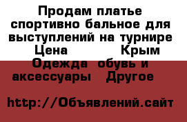 Продам платье спортивно бальное для выступлений на турнире. › Цена ­ 4 500 - Крым Одежда, обувь и аксессуары » Другое   